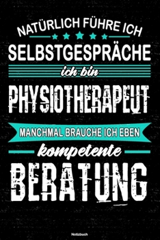 Nat�rlich f�hre ich Selbstgespr�che ich bin Physiotherapeut manchmal brauche ich eben kompetente Beratung Notizbuch: Physiotherapeut Journal DIN A5 liniert 120 Seiten Geschenk
