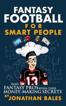 Fantasy Football for Smart People: Daily Fantasy Pros Reveal Their Money-Making Secrets