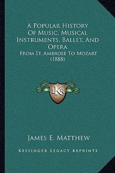 Paperback A Popular History Of Music, Musical Instruments, Ballet, And Opera: From St. Ambrose To Mozart (1888) Book