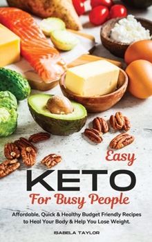Easy KETO for Busy People: Affordable, Quick & Healthy Budget Friendly Recipes to Heal Your Body & Help You Lose Weight.
