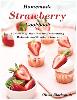 Paperback Homemade Strawberry Cookbook: A Collection of More Than 100 Mouthwatering Recipes for Real Strawberry Lovers Book