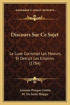 Paperback Discours Sur Ce Sujet: Le Luxe Corrompt Les Moeurs, Et Detruit Les Empires (1784) [French] Book