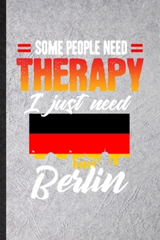 Some People Need Therapy I Just Need Berlin: Blank Funny Germany Tourist Tour Lined Notebook/ Journal For World Traveler Visitor, Inspirational Saying ... Birthday Gift Idea Cute Ruled 6x9 110 Pages