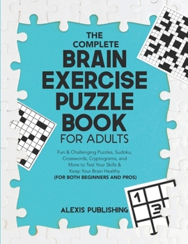 Paperback The Complete Brain Exercise Puzzle Book for Adults: Fun & Challenging Puzzles, Sudoku, Crosswords, Cryptograms and More to Test Your Skills & Keep You Book