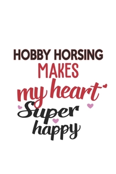 Hobby horsing Makes My Heart Super Happy  Hobby horsing Lovers Hobby horsing Obsessed Notebook A beautiful: Lined Notebook / Journal Gift, , 120 ... horsing Hobby , Hobby horsing Lover, Perso