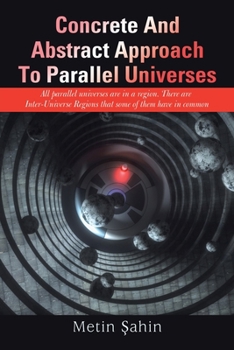 Paperback Concrete And Abstract Approach To Parallel Universes: All parallel universes are in a region. There are Inter-Universe Regions that some of them have Book