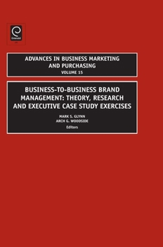 Advances in Business Marketing and Purchasing: Vol. 15, Business To Business Brand Management: Theory, Research, And Executive Case Study Exercises