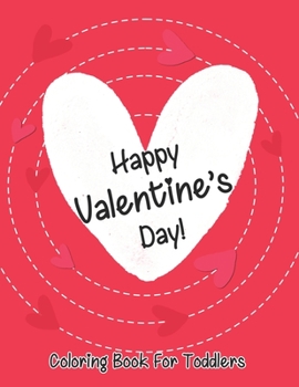 Happy Valentine’s Day coloring book for toddlers: A Fun Valentine's Day Coloring Book (Hearts, Animals, Flowers, Trees, Valentine's Day and More Cute Designs)