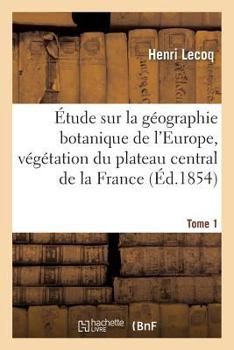 Paperback Étude Sur La Géographie Botanique de l'Europe, Végétation Du Plateau Central de la France Tome 1 [French] Book