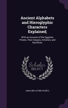 Hardcover Ancient Alphabets and Hieroglyphic Characters Explained;: With an Account of the Egyptian Priests, Their Classes, Initiation, and Sacrifices, Book