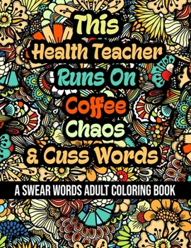 This Health Teacher Runs On Coffee, Chaos and Cuss Words: A Swear Word Adult Coloring Book For Stress Relieving, Fun Swearing Pages With Animals Manda