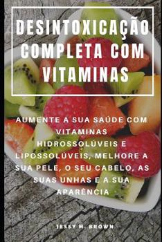 Paperback Desintoxicação Completa Com Vitaminas: Aumente a Sua Saúde Com Vitaminas Hidrossolúveis E Lipossolúveis, Melhore a Sua Pele, O Seu Cabelo, as Suas Unh [Portuguese] Book