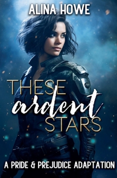 These Ardent Stars: A Pride and Prejudice Adaptation (Galactic Pride and Prejudice)