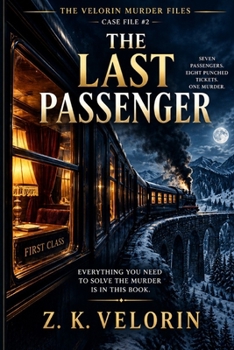 THE LAST PASSENGER: Seven Passengers, Eight Punched Tickets, One Murder - Everything You Need To Solve The Murder Is In The Book (The Velorin Murder Files)