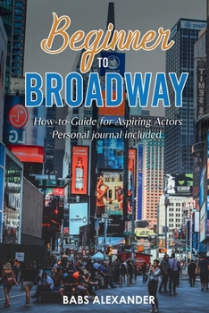 Paperback Beginner to Broadway: How-to-Guide for Aspiring Actors Book