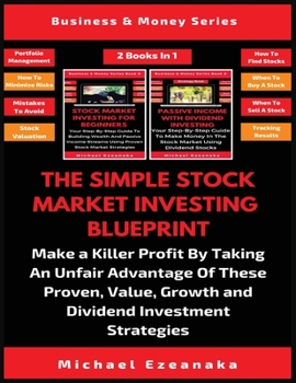 Paperback The Simple Stock Market Investing Blueprint (2 Books In 1): Make A Killer Profit By Taking An Unfair Advantage Of These Proven Value, Growth And Divid Book