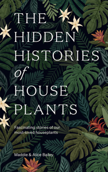 Hardcover The Hidden Histories of Houseplants: Fascinating Stories of Our Most-Loved Houseplants Book