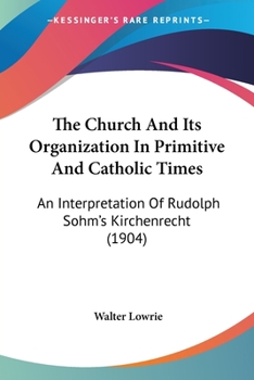 Paperback The Church And Its Organization In Primitive And Catholic Times: An Interpretation Of Rudolph Sohm's Kirchenrecht (1904) Book
