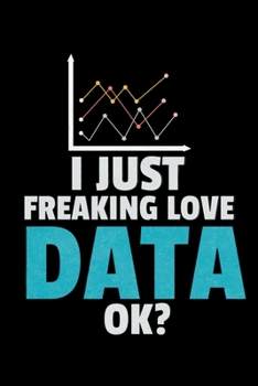 I Just Freaking Love Data OK: Blank Lined Journal Gift For Computer Data Science Related People.