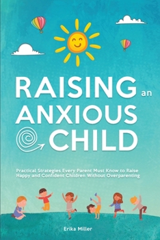 Paperback Raising an Anxious Child: Practical Strategies Every Parent Must Know to Raise Happy and Confident Children Without Overparenting Book