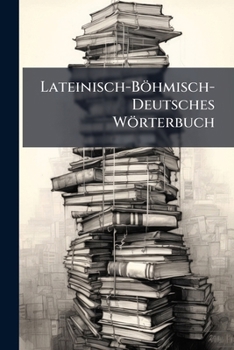 Paperback Lateinisch-Böhmisch-Deutsches Wörterbuch: Nach I.I.G. Schellers Etymologischer Grundlage [Multiple Languages] Book