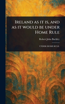 Ireland as It is, and as It Would Be Under Home Rule