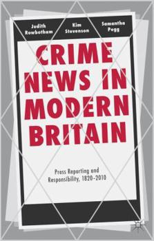 Hardcover Crime News in Modern Britain: Press Reporting and Responsibility, 1820-2010 Book
