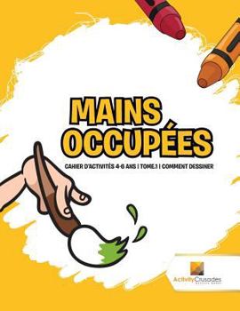 Paperback Mains Occupées: Cahier D'Activités 4-6 Ans Tome.1 Comment Dessiner [French] Book