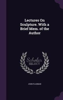 Hardcover Lectures On Sculpture. With a Brief Mem. of the Author Book