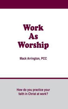 Paperback Work as Worship: How Do You Practice Your Faith in Christ at Work? Book