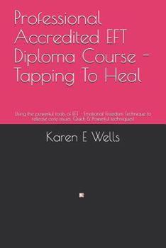 Paperback Professional Accredited EFT Diploma Course - Tapping To Heal: Using the powerful tools of EFT - Emotional Freedom Technique to release core issues. Qu Book