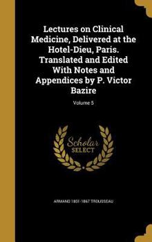 Hardcover Lectures on Clinical Medicine, Delivered at the Hotel-Dieu, Paris. Translated and Edited With Notes and Appendices by P. Victor Bazire; Volume 5 Book