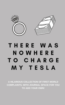 There Was Nowhere to Charge My Tesla: A Hilarious Collection of First World Complaints, with Journal Space for You to Add Your Own!: A Funny Quotes Book, Use as a Conversation Starter or Party Game