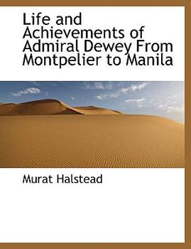 Life and Achievements of Admiral Dewey From Montpelier to Manila