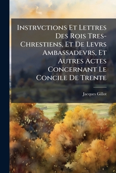 Paperback Instrvctions Et Lettres Des Rois Tres-Chrestiens, Et De Levrs Ambassadevrs, Et Autres Actes Concernant Le Concile De Trente: Pris Sur Les Originavx [French] Book