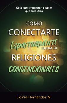 Como Conectarse Espiritualmente Fuera de Religiones Convencionales: Gu�a para encontrar o saber que eres Dios