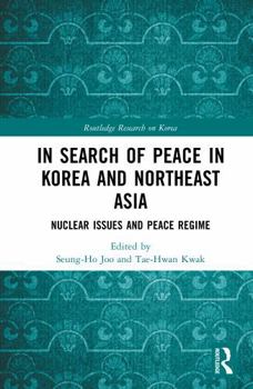 In Search of Peace in Korea and Northeast Asia: Nuclear Issues and Peace Regime (Routledge Research on Korea)