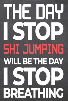 The Day I Stop Ski Jumping Will Be The Day I Stop Breathing: Ski Jumping Notebook, Planner or Journal | Size 6 x 9 | 110 Dot Grid Pages | Office ... Jumping Gift Idea for Christmas or Birthday