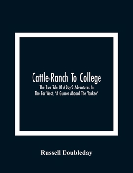 Cattle-ranch to College: The True Tale of a Boy's Adventures in the Far West