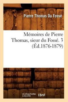 Paperback Mémoires de Pierre Thomas, Sieur Du Fossé. 3 (Éd.1876-1879) [French] Book