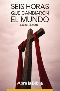 Seis horas que cambiaron el mundo (Abre la Biblia) (Spanish Edition)