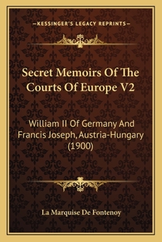 Secret Memoirs Of The Courts Of Europe V2: William II Of Germany And Francis Joseph, Austria-Hungary