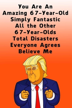 You Are An Amazing 67-Year-Old Simply Fantastic All the Other 67-Year-Olds: Lined Journal / Notebook - Donald Trump 67 Birthday Gift - Impactful 67 Years Old Wishes