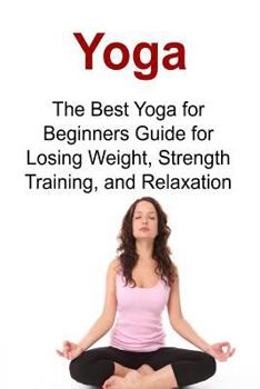 Paperback Yoga The Best Yoga for Beginners Guide for Losing Weight, Strength Training, and Relaxation: Yoga, Yoga Book, Yoga Tips, Yoga Guide, Yoga Techniques, Book