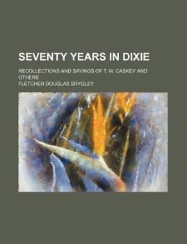 Seventy Years in Dixie; Recollections and Sayings of T. W. Caskey and Others