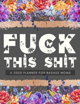 Paperback Fuck This Shit A 2020 Planner For Badass Moms: Weekly and Monthly Profanity Planner 2020 Calendar with Notes, Tasks, Priorities, Reminders - Vulgar Gi Book