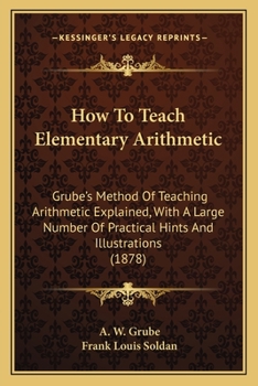 Paperback How To Teach Elementary Arithmetic: Grube's Method Of Teaching Arithmetic Explained, With A Large Number Of Practical Hints And Illustrations (1878) Book