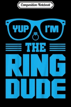 Composition Notebook: Kids Yup I'm The Ring Dude Funny Boys Wedding Bearer  Journal/Notebook Blank Lined Ruled 6x9 100 Pages