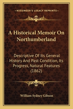 Paperback A Historical Memoir On Northumberland: Descriptive Of Its General History And Past Condition, Its Progress, Natural Features (1862) Book