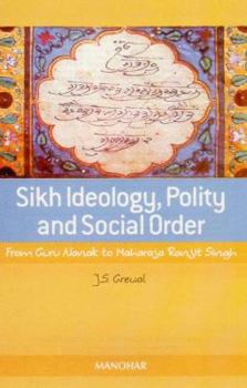 Hardcover Sikh Ideology, Polity and Social Order: From Guru Nanak to Maharaja Ranjit Singh Book